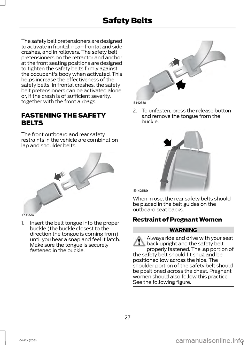 FORD C MAX HYBRID 2014 2.G Owners Manual The safety belt pretensioners are designed
to activate in frontal, near-frontal and side
crashes, and in rollovers. The safety belt
pretensioners on the retractor and anchor
at the front seating posit