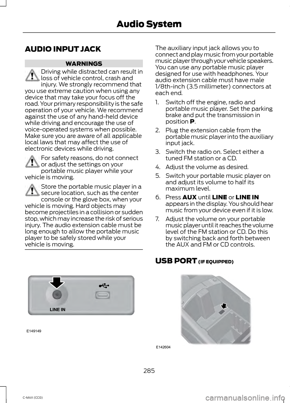 FORD C MAX HYBRID 2014 2.G Owners Guide AUDIO INPUT JACK
WARNINGS
Driving while distracted can result in
loss of vehicle control, crash and
injury. We strongly recommend that
you use extreme caution when using any
device that may take your 