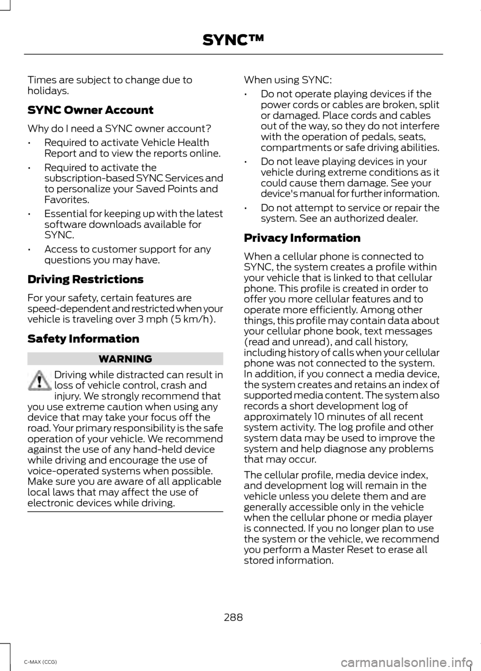 FORD C MAX HYBRID 2014 2.G Owners Manual Times are subject to change due to
holidays.
SYNC Owner Account
Why do I need a SYNC owner account?
•
Required to activate Vehicle Health
Report and to view the reports online.
• Required to activ