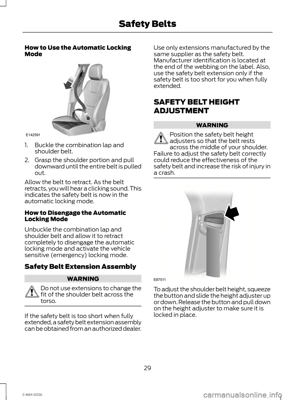 FORD C MAX HYBRID 2014 2.G Owners Manual How to Use the Automatic Locking
Mode
1. Buckle the combination lap and
shoulder belt.
2. Grasp the shoulder portion and pull downward until the entire belt is pulled
out.
Allow the belt to retract. A FORD C MAX HYBRID 2014 2.G Owners Manual How to Use the Automatic Locking
Mode
1. Buckle the combination lap and
shoulder belt.
2. Grasp the shoulder portion and pull downward until the entire belt is pulled
out.
Allow the belt to retract. A