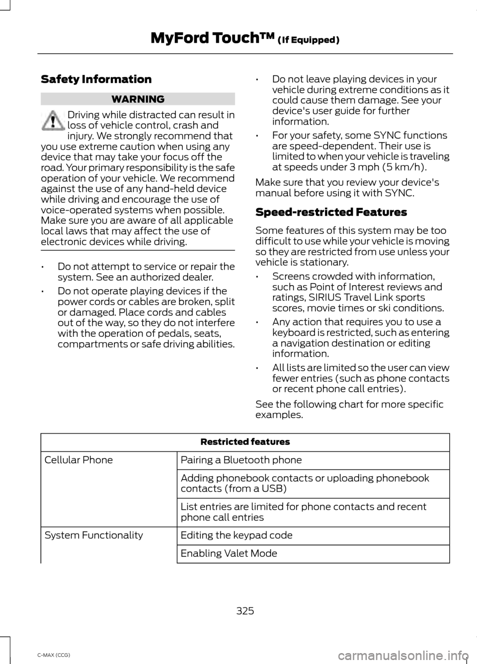 FORD C MAX HYBRID 2014 2.G Owners Manual Safety Information
WARNING
Driving while distracted can result in
loss of vehicle control, crash and
injury. We strongly recommend that
you use extreme caution when using any
device that may take your