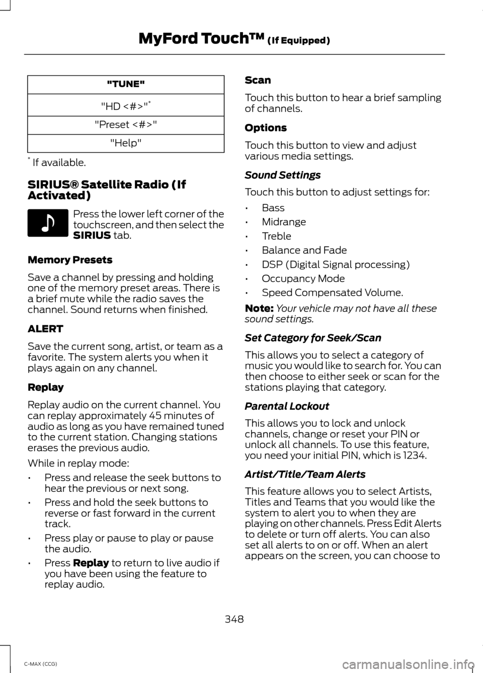 FORD C MAX HYBRID 2014 2.G Owners Manual "TUNE"
"HD <#>" *
"Preset <#>" "Help"
* If available.
SIRIUS® Satellite Radio (If
Activated) Press the lower left corner of the
touchscreen, and then select the
SIRIUS tab.
Memory Presets
Save a cha FORD C MAX HYBRID 2014 2.G Owners Manual "TUNE"
"HD <#>" *
"Preset <#>" "Help"
* If available.
SIRIUS® Satellite Radio (If
Activated) Press the lower left corner of the
touchscreen, and then select the
SIRIUS tab.
Memory Presets
Save a cha