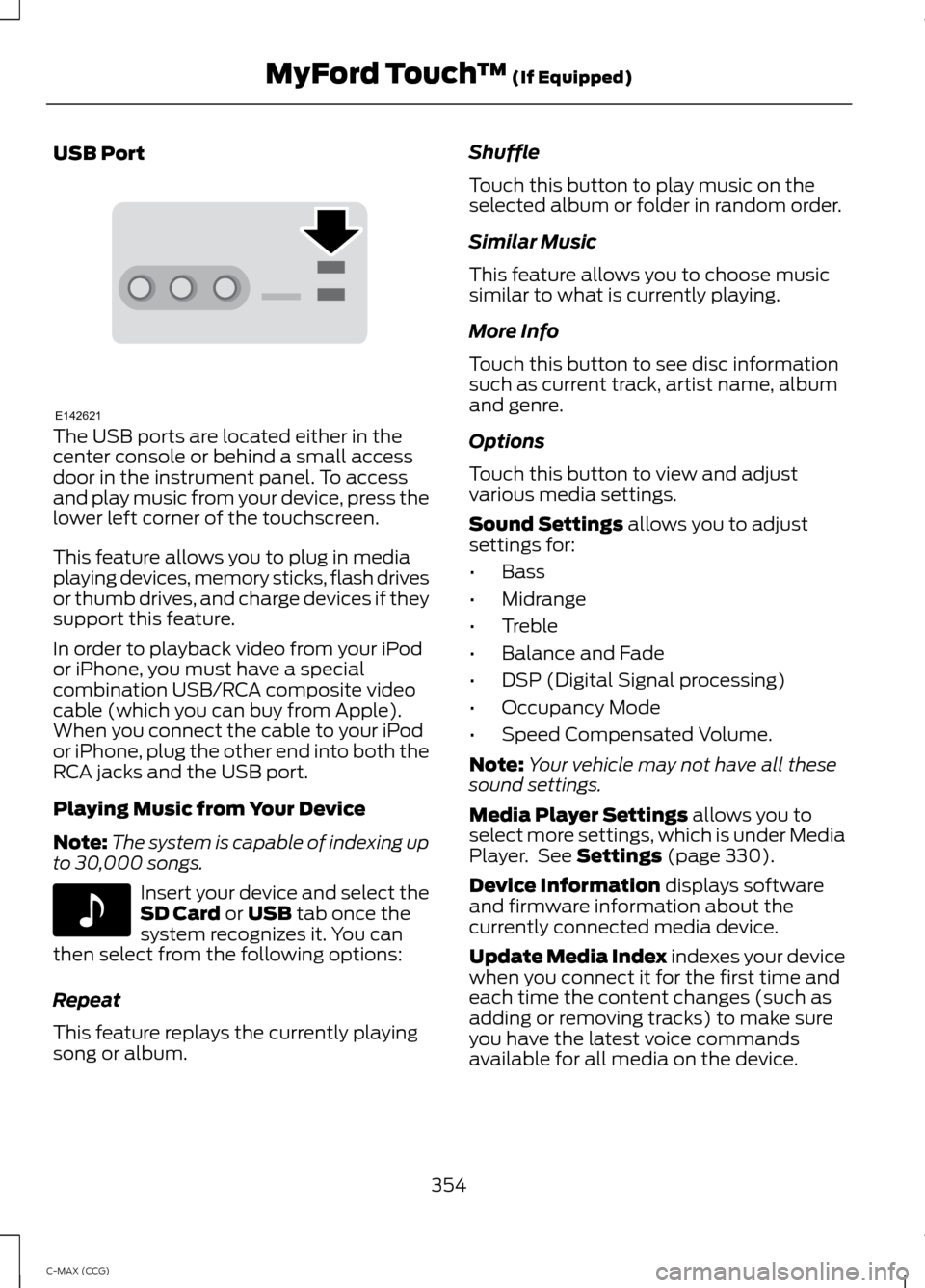 FORD C MAX HYBRID 2014 2.G User Guide USB Port
The USB ports are located either in the
center console or behind a small access
door in the instrument panel. To access
and play music from your device, press the
lower left corner of the tou FORD C MAX HYBRID 2014 2.G User Guide USB Port
The USB ports are located either in the
center console or behind a small access
door in the instrument panel. To access
and play music from your device, press the
lower left corner of the tou