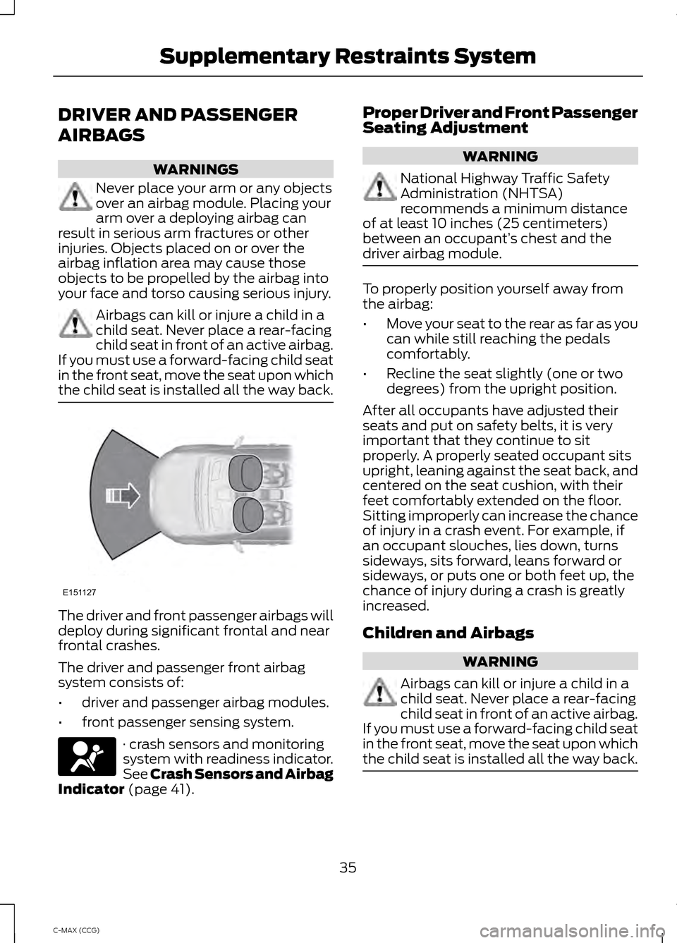 FORD C MAX HYBRID 2014 2.G Owners Manual DRIVER AND PASSENGER
AIRBAGS
WARNINGS
Never place your arm or any objects
over an airbag module. Placing your
arm over a deploying airbag can
result in serious arm fractures or other
injuries. Objects