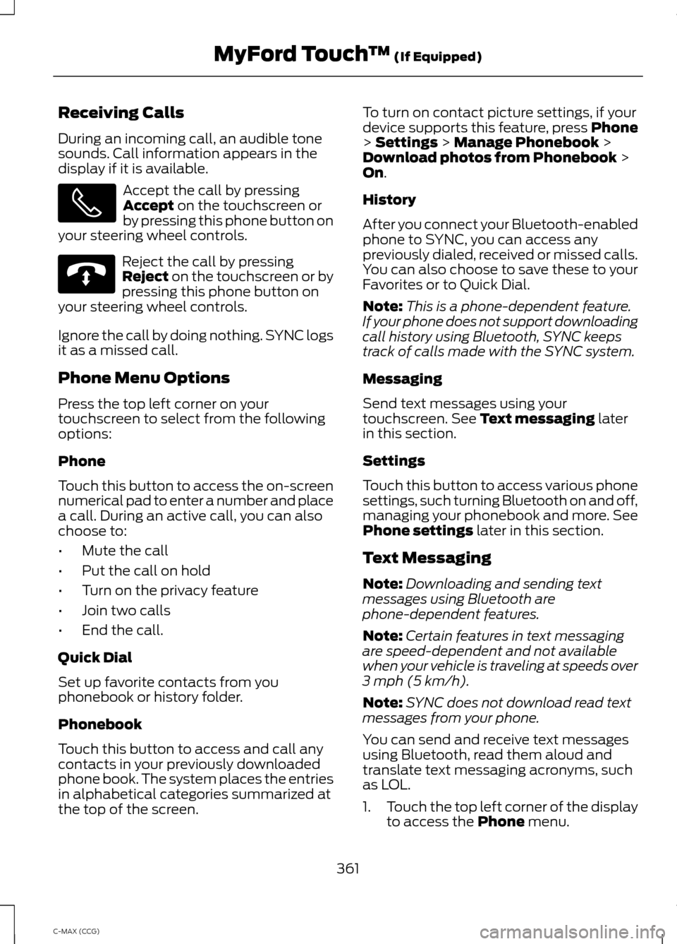 FORD C MAX HYBRID 2014 2.G Owners Manual Receiving Calls
During an incoming call, an audible tone
sounds. Call information appears in the
display if it is available.
Accept the call by pressing
Accept on the touchscreen or
by pressing this p FORD C MAX HYBRID 2014 2.G Owners Manual Receiving Calls
During an incoming call, an audible tone
sounds. Call information appears in the
display if it is available.
Accept the call by pressing
Accept on the touchscreen or
by pressing this p