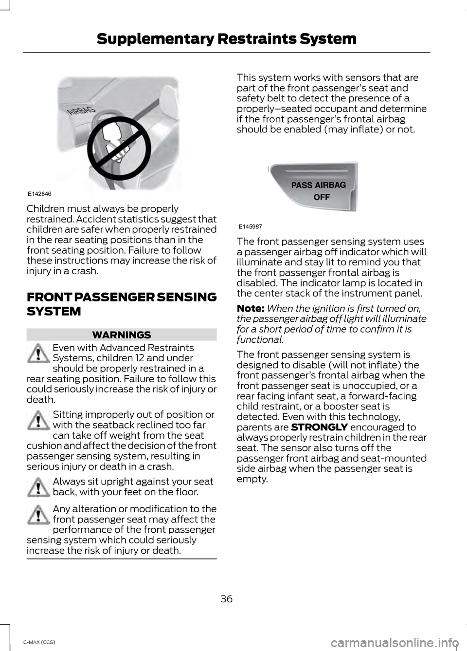 FORD C MAX HYBRID 2014 2.G Owners Manual Children must always be properly
restrained. Accident statistics suggest that
children are safer when properly restrained
in the rear seating positions than in the
front seating position. Failure to f