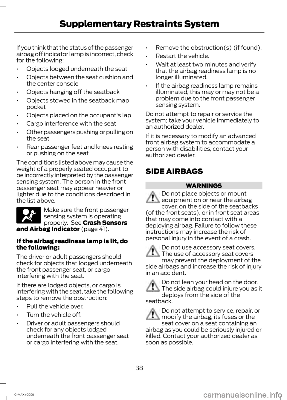 FORD C MAX HYBRID 2014 2.G Owners Manual If you think that the status of the passenger
airbag off indicator lamp is incorrect, check
for the following:
•
Objects lodged underneath the seat
• Objects between the seat cushion and
the cente FORD C MAX HYBRID 2014 2.G Owners Manual If you think that the status of the passenger
airbag off indicator lamp is incorrect, check
for the following:
•
Objects lodged underneath the seat
• Objects between the seat cushion and
the cente