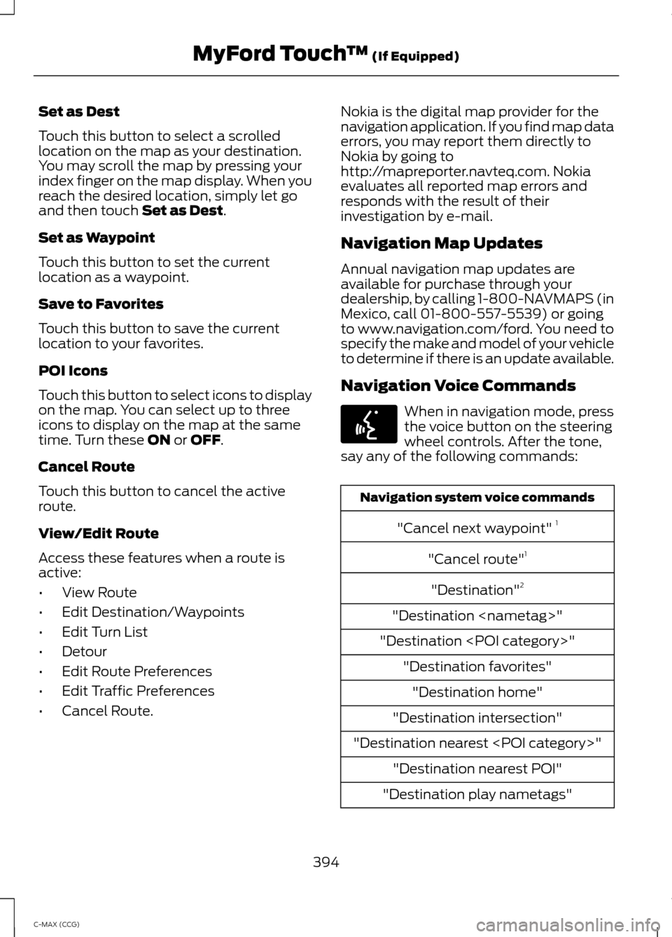 FORD C MAX HYBRID 2014 2.G Owners Manual Set as Dest
Touch this button to select a scrolled
location on the map as your destination.
You may scroll the map by pressing your
index finger on the map display. When you
reach the desired location FORD C MAX HYBRID 2014 2.G Owners Manual Set as Dest
Touch this button to select a scrolled
location on the map as your destination.
You may scroll the map by pressing your
index finger on the map display. When you
reach the desired location