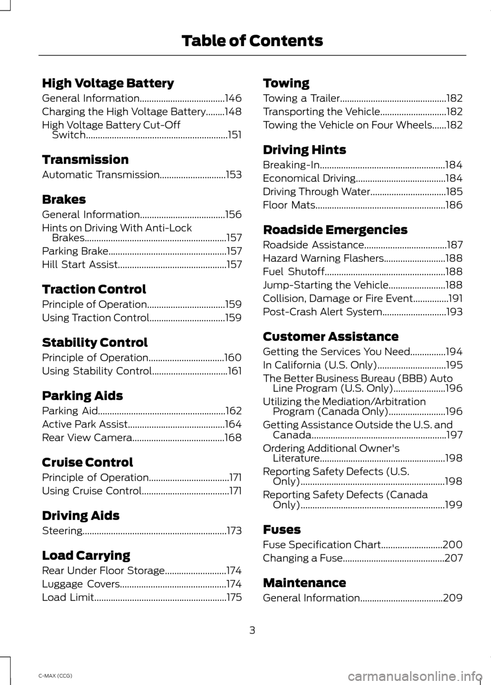 FORD C MAX HYBRID 2014 2.G Owners Manual High Voltage Battery
General Information....................................146
Charging the High Voltage Battery........148
High Voltage Battery Cut-Off Switch........................................