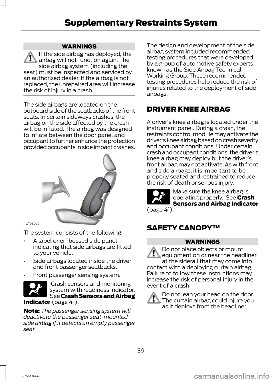 FORD C MAX HYBRID 2014 2.G Owners Manual WARNINGS
If the side airbag has deployed, the
airbag will not function again. The
side airbag system (including the
seat) must be inspected and serviced by
an authorized dealer. If the airbag is not
r FORD C MAX HYBRID 2014 2.G Owners Manual WARNINGS
If the side airbag has deployed, the
airbag will not function again. The
side airbag system (including the
seat) must be inspected and serviced by
an authorized dealer. If the airbag is not
r