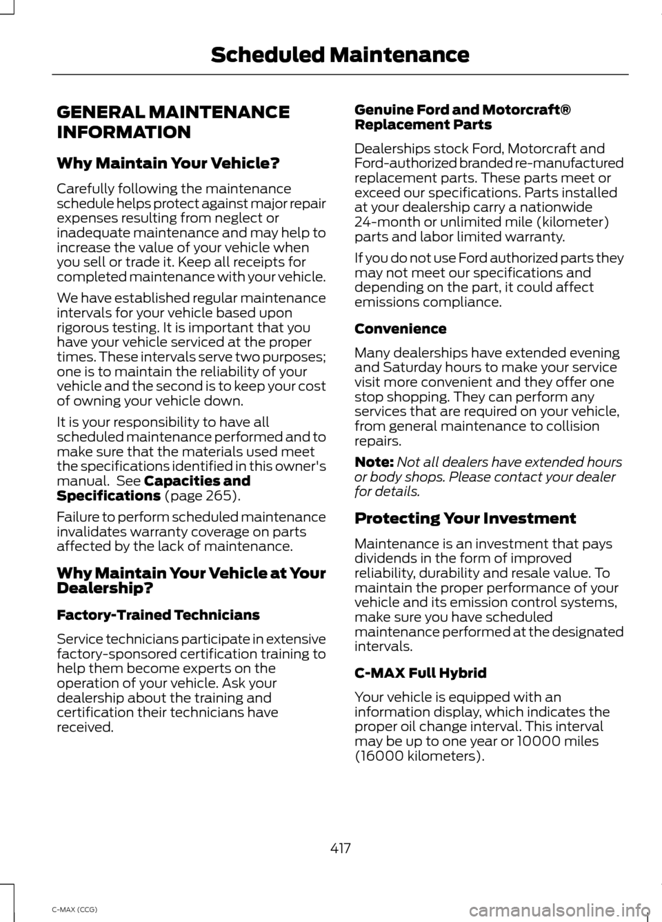 FORD C MAX HYBRID 2014 2.G Repair Manual GENERAL MAINTENANCE
INFORMATION
Why Maintain Your Vehicle?
Carefully following the maintenance
schedule helps protect against major repair
expenses resulting from neglect or
inadequate maintenance and FORD C MAX HYBRID 2014 2.G Repair Manual GENERAL MAINTENANCE
INFORMATION
Why Maintain Your Vehicle?
Carefully following the maintenance
schedule helps protect against major repair
expenses resulting from neglect or
inadequate maintenance and