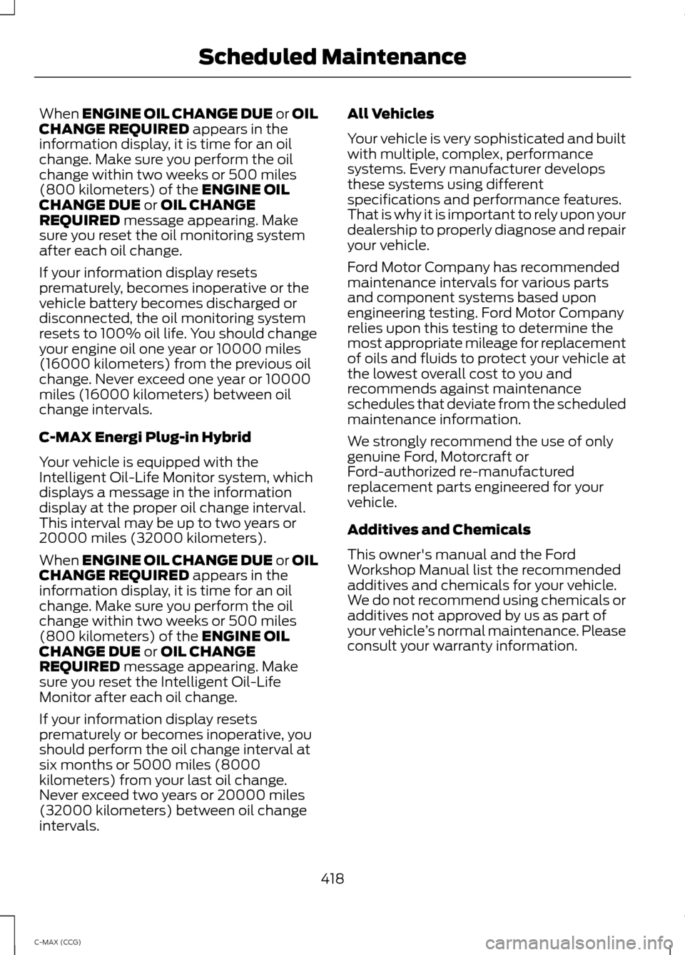 FORD C MAX HYBRID 2014 2.G Owners Manual When ENGINE OIL CHANGE DUE or OIL
CHANGE REQUIRED appears in the
information display, it is time for an oil
change. Make sure you perform the oil
change within two weeks or 500 miles
(800 kilometers) FORD C MAX HYBRID 2014 2.G Owners Manual When ENGINE OIL CHANGE DUE or OIL
CHANGE REQUIRED appears in the
information display, it is time for an oil
change. Make sure you perform the oil
change within two weeks or 500 miles
(800 kilometers)