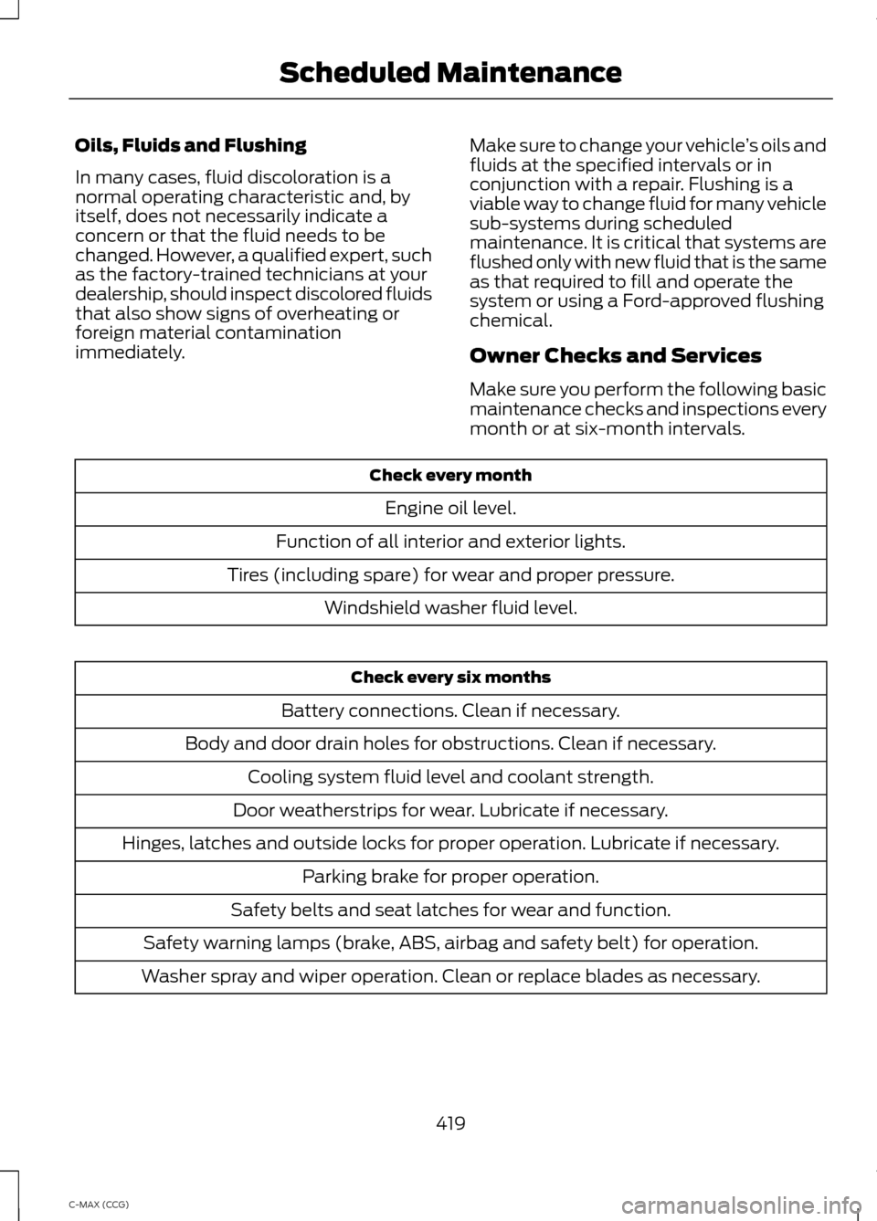 FORD C MAX HYBRID 2014 2.G User Guide Oils, Fluids and Flushing
In many cases, fluid discoloration is a
normal operating characteristic and, by
itself, does not necessarily indicate a
concern or that the fluid needs to be
changed. However FORD C MAX HYBRID 2014 2.G User Guide Oils, Fluids and Flushing
In many cases, fluid discoloration is a
normal operating characteristic and, by
itself, does not necessarily indicate a
concern or that the fluid needs to be
changed. However