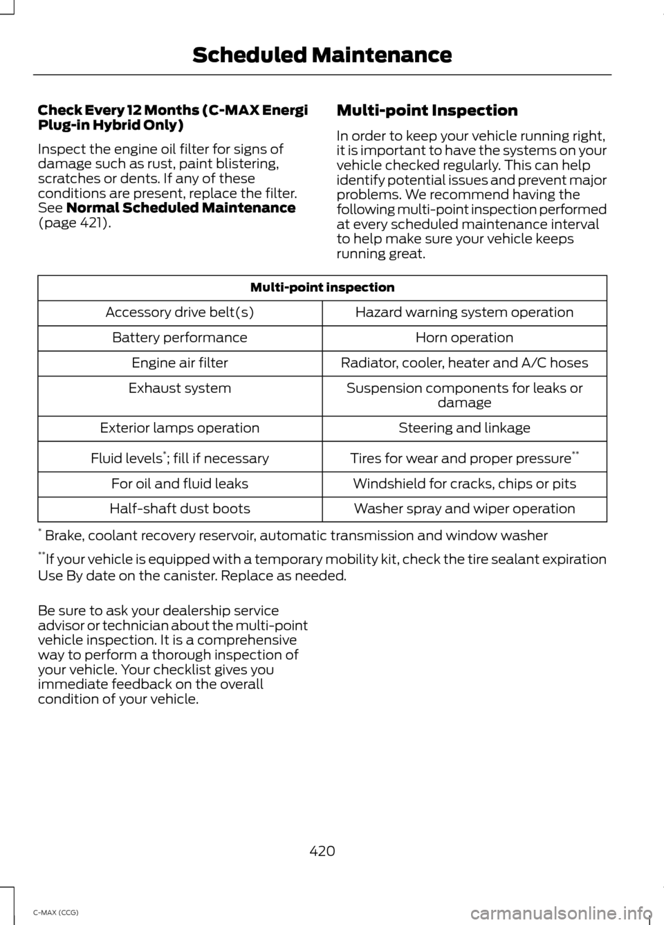 FORD C MAX HYBRID 2014 2.G Manual Online Check Every 12 Months (C-MAX Energi
Plug-in Hybrid Only)
Inspect the engine oil filter for signs of
damage such as rust, paint blistering,
scratches or dents. If any of these
conditions are present, r