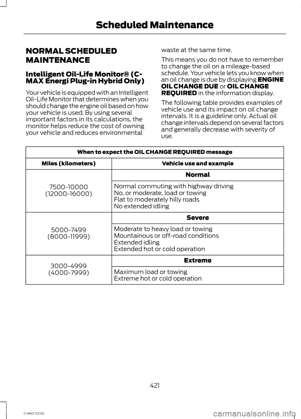 FORD C MAX HYBRID 2014 2.G Owners Manual NORMAL SCHEDULED
MAINTENANCE
Intelligent Oil-Life Monitor® (C-
MAX Energi Plug-in Hybrid Only)
Your vehicle is equipped with an Intelligent
Oil-Life Monitor that determines when you
should change the