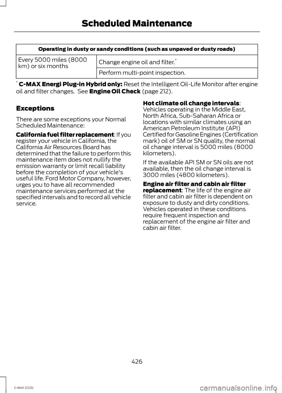 FORD C MAX HYBRID 2014 2.G User Guide Operating in dusty or sandy conditions (such as unpaved or dusty roads)
Change engine oil and filter. *
Every 5000 miles (8000
km) or six months
Perform multi-point inspection.
* C-MAX Energi Plug-in 