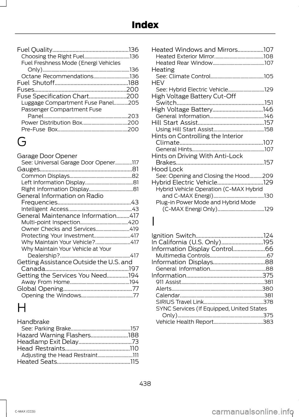 FORD C MAX HYBRID 2014 2.G User Guide Fuel Quality.....................................................136
Choosing the Right Fuel................................... 136
Fuel Freshness Mode (Energi Vehicles Only)..........................