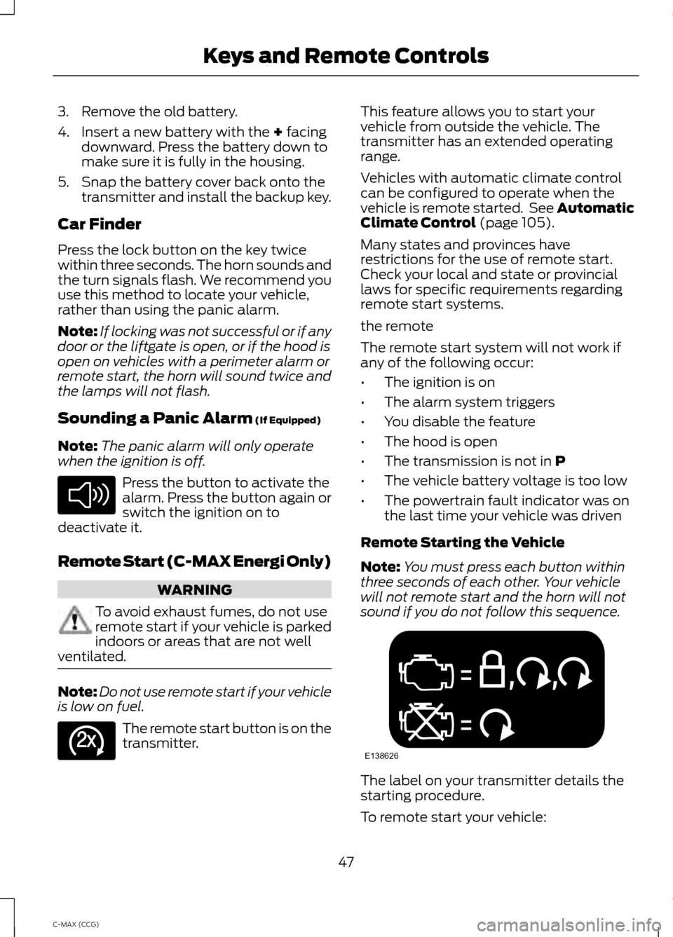 FORD C MAX HYBRID 2014 2.G Owners Manual 3. Remove the old battery.
4. Insert a new battery with the + facing
downward. Press the battery down to
make sure it is fully in the housing.
5. Snap the battery cover back onto the transmitter and i FORD C MAX HYBRID 2014 2.G Owners Manual 3. Remove the old battery.
4. Insert a new battery with the + facing
downward. Press the battery down to
make sure it is fully in the housing.
5. Snap the battery cover back onto the transmitter and i