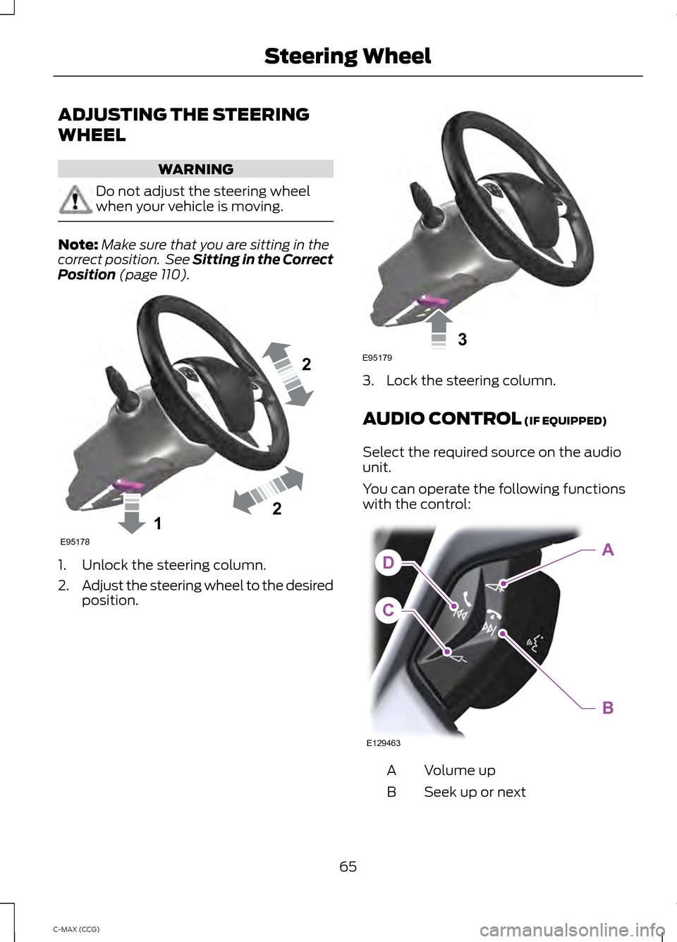 FORD C MAX HYBRID 2014 2.G Owners Manual ADJUSTING THE STEERING
WHEEL
WARNING
Do not adjust the steering wheel
when your vehicle is moving.
Note:
Make sure that you are sitting in the
correct position.  See Sitting in the Correct
Position (p