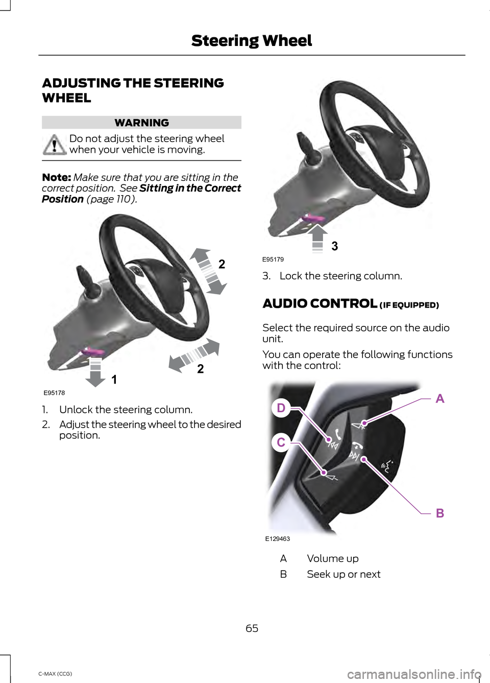 FORD C MAX HYBRID 2014 2.G Owners Manual ADJUSTING THE STEERING
WHEEL
WARNING
Do not adjust the steering wheel
when your vehicle is moving.
Note:
Make sure that you are sitting in the
correct position. See Sitting in the Correct
Position (p FORD C MAX HYBRID 2014 2.G Owners Manual ADJUSTING THE STEERING
WHEEL
WARNING
Do not adjust the steering wheel
when your vehicle is moving.
Note:
Make sure that you are sitting in the
correct position. See Sitting in the Correct
Position (p