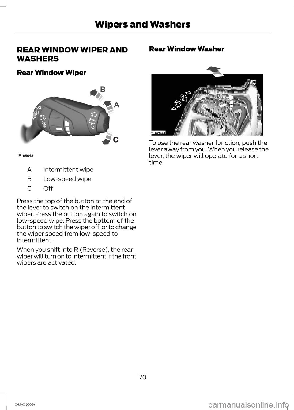 FORD C MAX HYBRID 2014 2.G Manual PDF REAR WINDOW WIPER AND
WASHERS
Rear Window Wiper
Intermittent wipe
A
Low-speed wipe
B
OffC
Press the top of the button at the end of
the lever to switch on the intermittent
wiper. Press the button agai