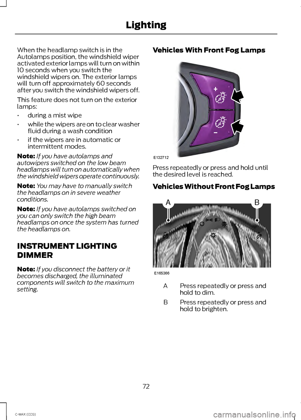 FORD C MAX HYBRID 2014 2.G Owners Manual When the headlamp switch is in the
Autolamps position, the windshield wiper
activated exterior lamps will turn on within
10 seconds when you switch the
windshield wipers on. The exterior lamps
will tu FORD C MAX HYBRID 2014 2.G Owners Manual When the headlamp switch is in the
Autolamps position, the windshield wiper
activated exterior lamps will turn on within
10 seconds when you switch the
windshield wipers on. The exterior lamps
will tu