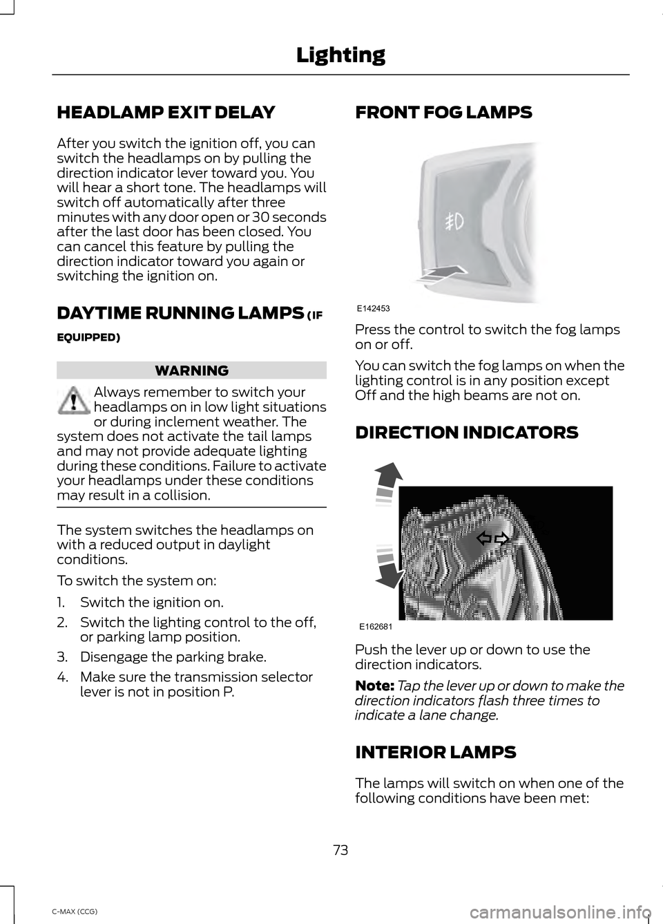 FORD C MAX HYBRID 2014 2.G Manual PDF HEADLAMP EXIT DELAY
After you switch the ignition off, you can
switch the headlamps on by pulling the
direction indicator lever toward you. You
will hear a short tone. The headlamps will
switch off au