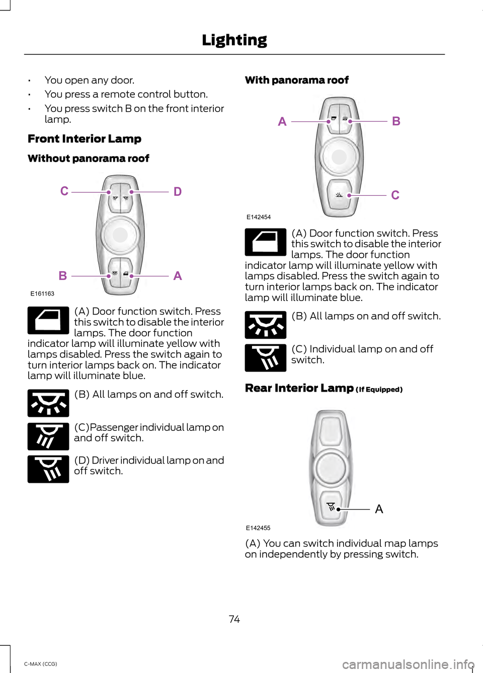 FORD C MAX HYBRID 2014 2.G Manual PDF •
You open any door.
• You press a remote control button.
• You press switch B on the front interior
lamp.
Front Interior Lamp
Without panorama roof (A) Door function switch. Press
this switch t