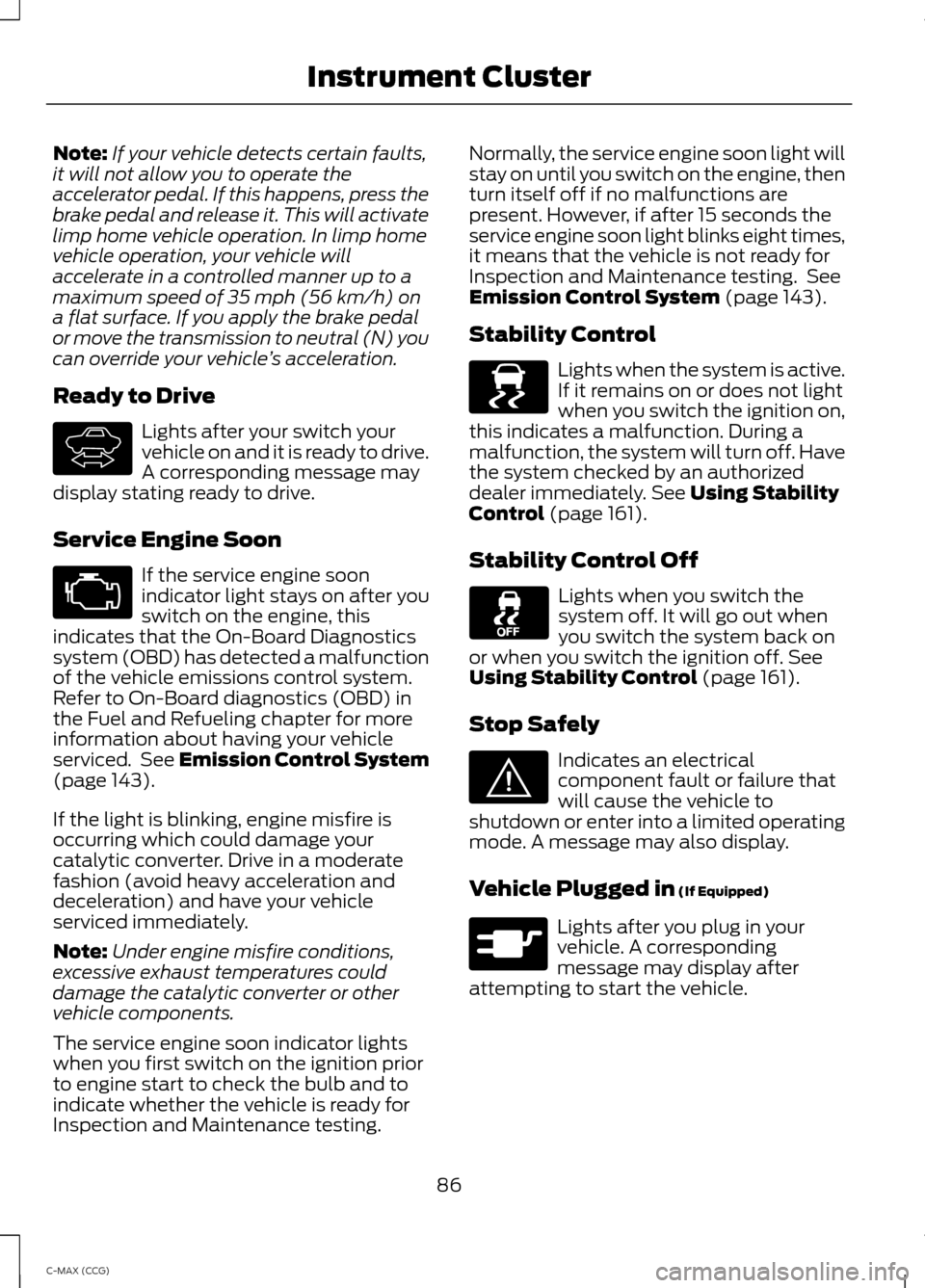 FORD C MAX HYBRID 2014 2.G Owners Manual Note:
If your vehicle detects certain faults,
it will not allow you to operate the
accelerator pedal. If this happens, press the
brake pedal and release it. This will activate
limp home vehicle operat FORD C MAX HYBRID 2014 2.G Owners Manual Note:
If your vehicle detects certain faults,
it will not allow you to operate the
accelerator pedal. If this happens, press the
brake pedal and release it. This will activate
limp home vehicle operat
