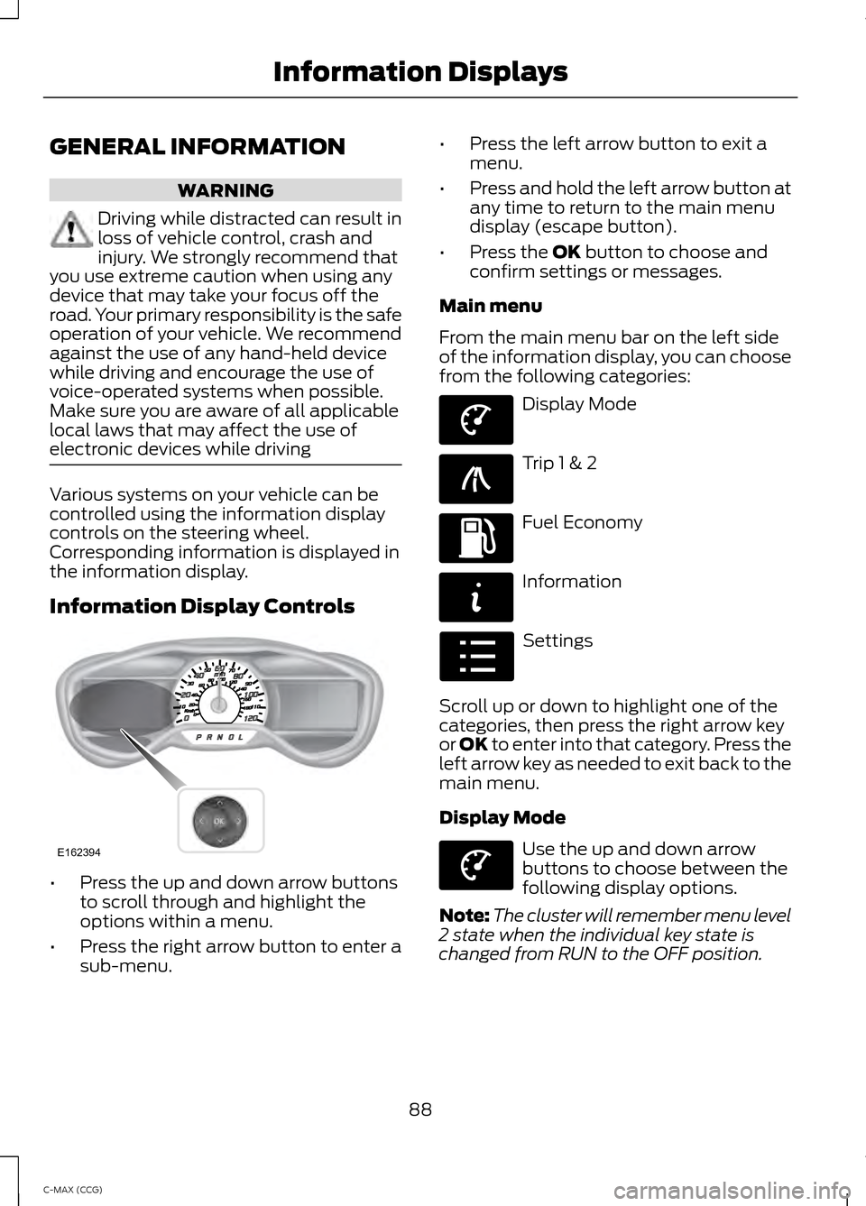 FORD C MAX HYBRID 2014 2.G Owners Manual GENERAL INFORMATION
WARNING
Driving while distracted can result in
loss of vehicle control, crash and
injury. We strongly recommend that
you use extreme caution when using any
device that may take you FORD C MAX HYBRID 2014 2.G Owners Manual GENERAL INFORMATION
WARNING
Driving while distracted can result in
loss of vehicle control, crash and
injury. We strongly recommend that
you use extreme caution when using any
device that may take you