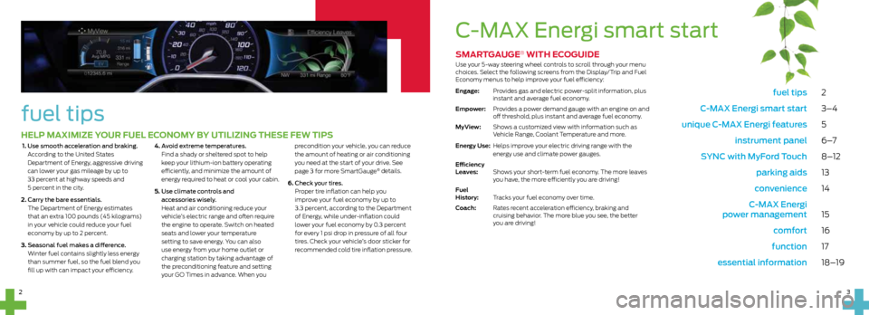 FORD C MAX HYBRID 2014 2.G Quick Reference Guide fuel tips 2
C-MAX Energi smart start 3–4
unique C-MAX Energi features 5
instrument panel 6 –7
SYNC with MyFord Touch 8–12
parking aids 13
convenience 14
C-MAX Energi
powe FORD C MAX HYBRID 2014 2.G Quick Reference Guide fuel tips 2
C-MAX Energi smart start 3–4
unique C-MAX Energi features 5
instrument panel 6 –7
SYNC with MyFord Touch 8–12
parking aids 13
convenience 14
C-MAX Energi
powe