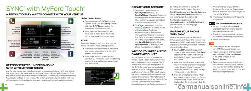FORD C MAX HYBRID 2014 2.G Quick Reference Guide CREATE YOUR ACCOUNT
1. Set up your owner account at
SyncMyRide.com (U.S.) or
SyncMyRide.ca (Canada). Register by
following the on-screen instructions.
After registering, you can learn about
FORD C MAX HYBRID 2014 2.G Quick Reference Guide CREATE YOUR ACCOUNT
1. Set up your owner account at
SyncMyRide.com (U.S.) or
SyncMyRide.ca (Canada). Register by
following the on-screen instructions.
After registering, you can learn about