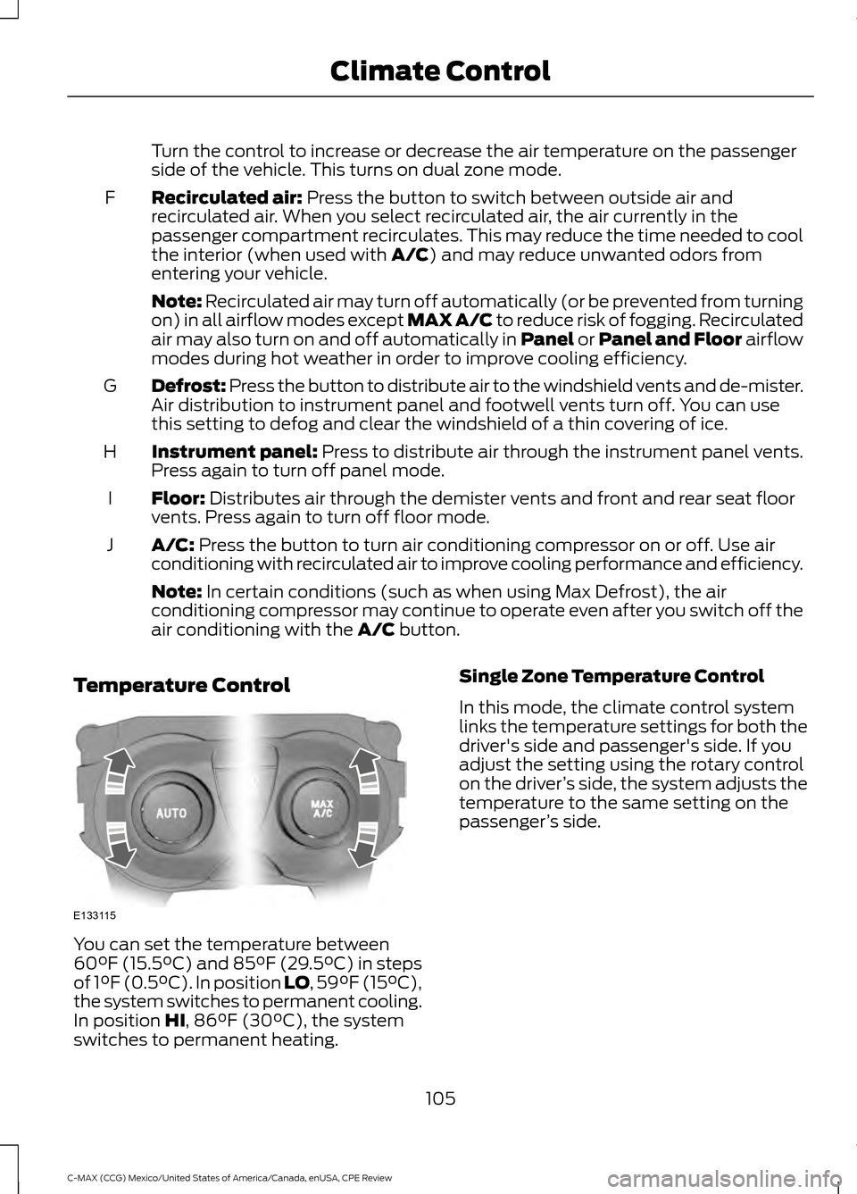 FORD C MAX HYBRID 2015 2.G Owners Manual Turn the control to increase or decrease the air temperature on the passenger
side of the vehicle. This turns on dual zone mode.
Recirculated air: Press the button to switch between outside air and
re