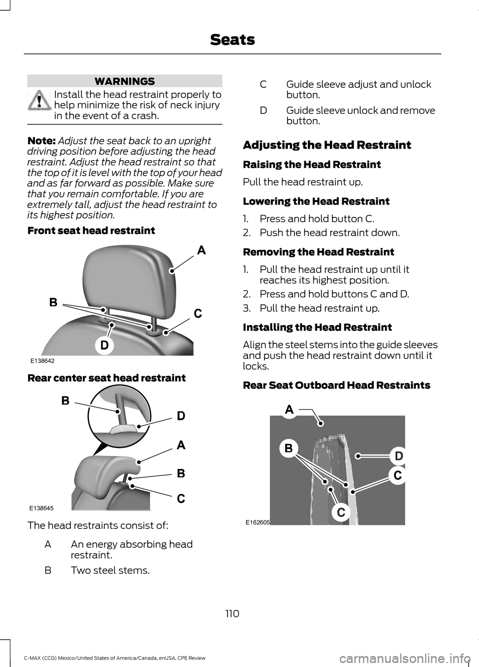 FORD C MAX HYBRID 2015 2.G Owners Manual WARNINGS
Install the head restraint properly to
help minimize the risk of neck injury
in the event of a crash.
Note:
Adjust the seat back to an upright
driving position before adjusting the head
restr FORD C MAX HYBRID 2015 2.G Owners Manual WARNINGS
Install the head restraint properly to
help minimize the risk of neck injury
in the event of a crash.
Note:
Adjust the seat back to an upright
driving position before adjusting the head
restr