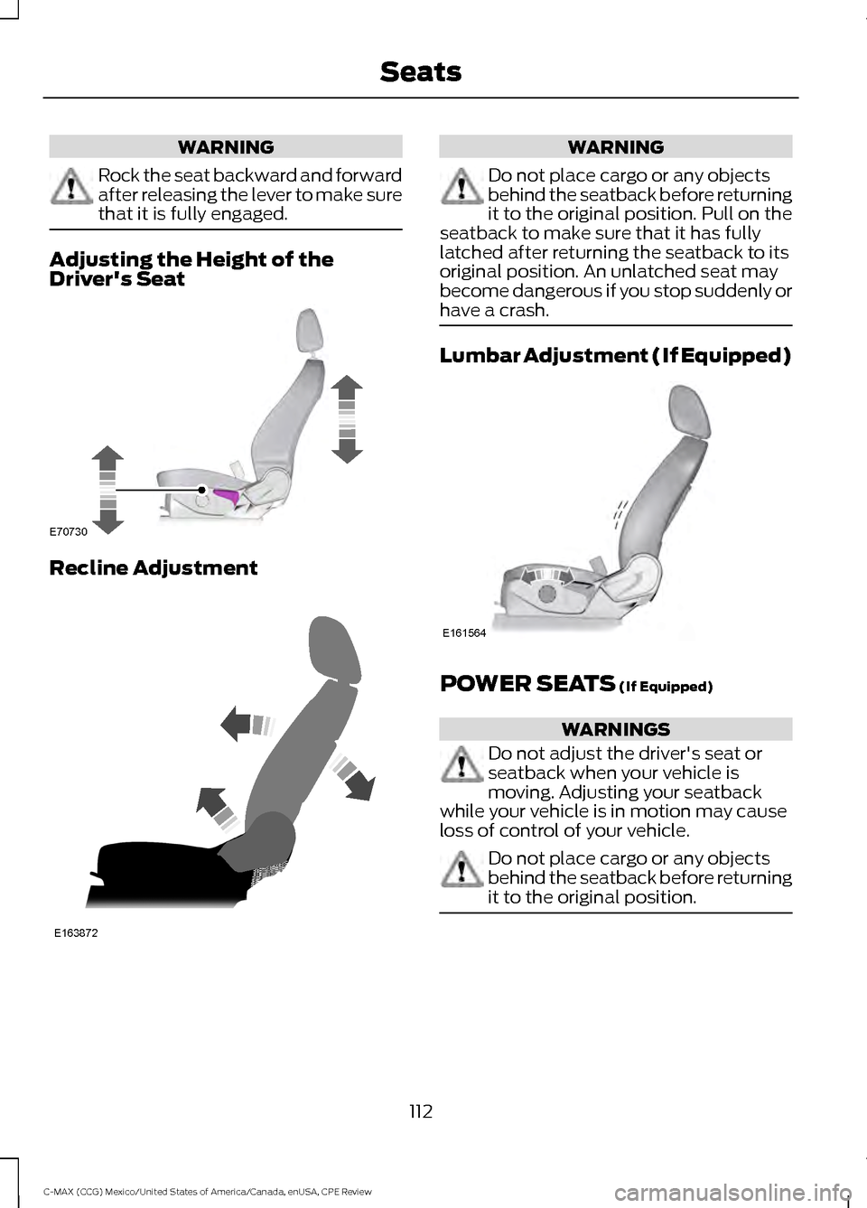 FORD C MAX HYBRID 2015 2.G Owners Manual WARNING
Rock the seat backward and forward
after releasing the lever to make sure
that it is fully engaged.
Adjusting the Height of the
Drivers Seat
Recline Adjustment WARNING
Do not place cargo or a FORD C MAX HYBRID 2015 2.G Owners Manual WARNING
Rock the seat backward and forward
after releasing the lever to make sure
that it is fully engaged.
Adjusting the Height of the
Drivers Seat
Recline Adjustment WARNING
Do not place cargo or a
