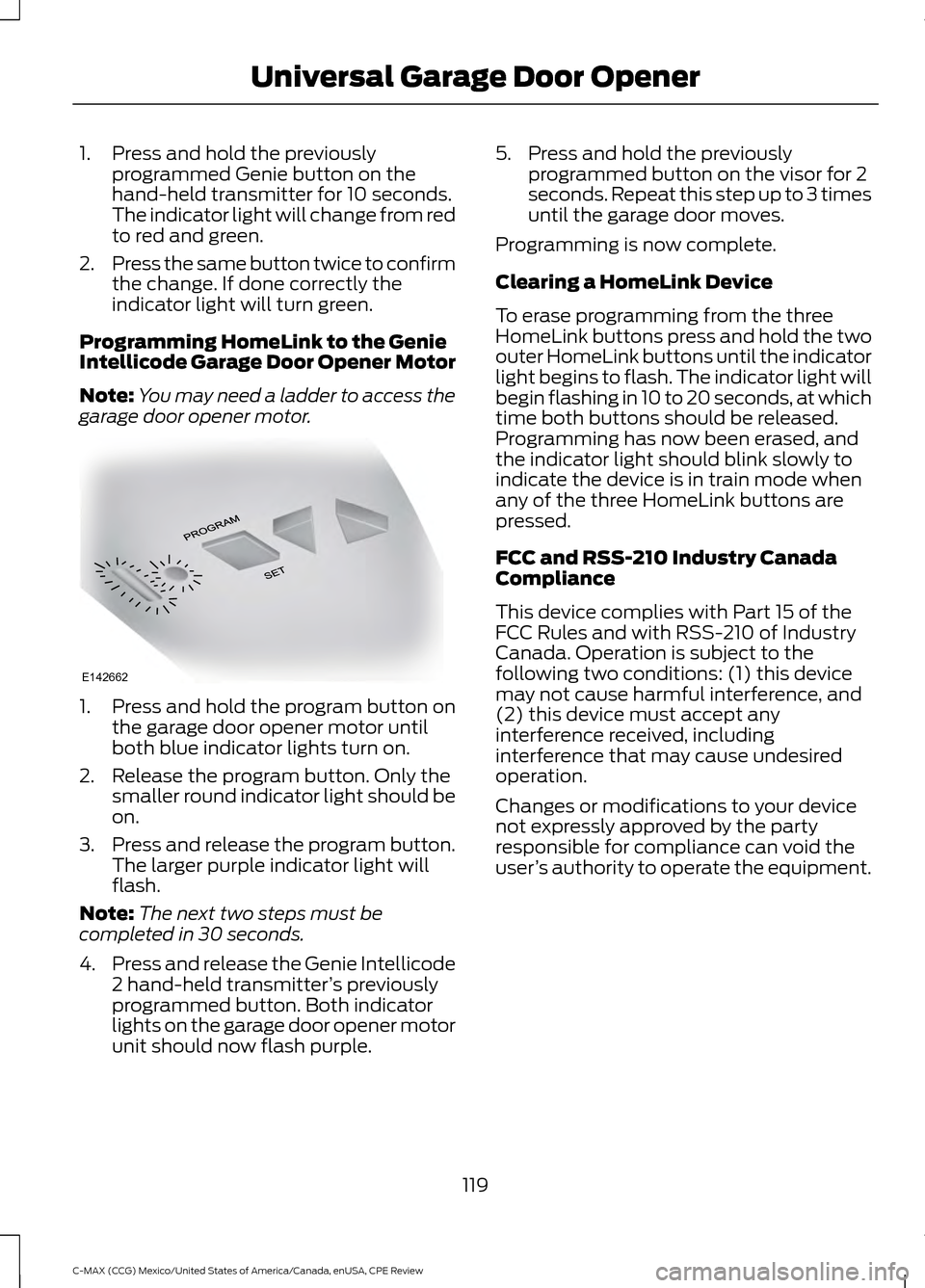 FORD C MAX HYBRID 2015 2.G User Guide 1. Press and hold the previously
programmed Genie button on the
hand-held transmitter for 10 seconds.
The indicator light will change from red
to red and green.
2. Press the same button twice to confi