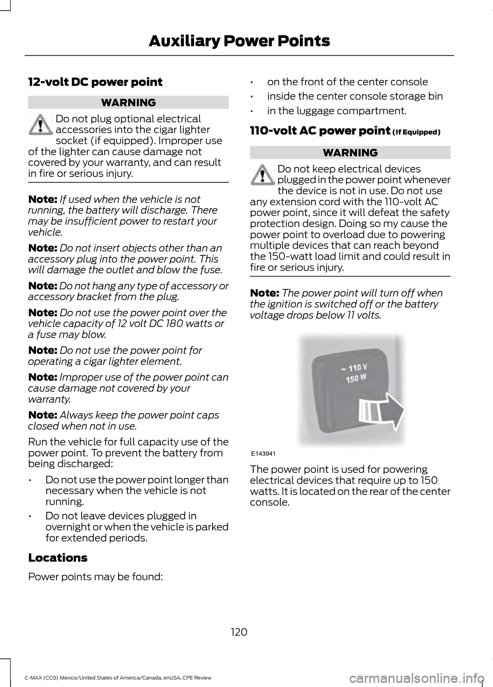 FORD C MAX HYBRID 2015 2.G Owners Manual 12-volt DC power point
WARNING
Do not plug optional electrical
accessories into the cigar lighter
socket (if equipped). Improper use
of the lighter can cause damage not
covered by your warranty, and c