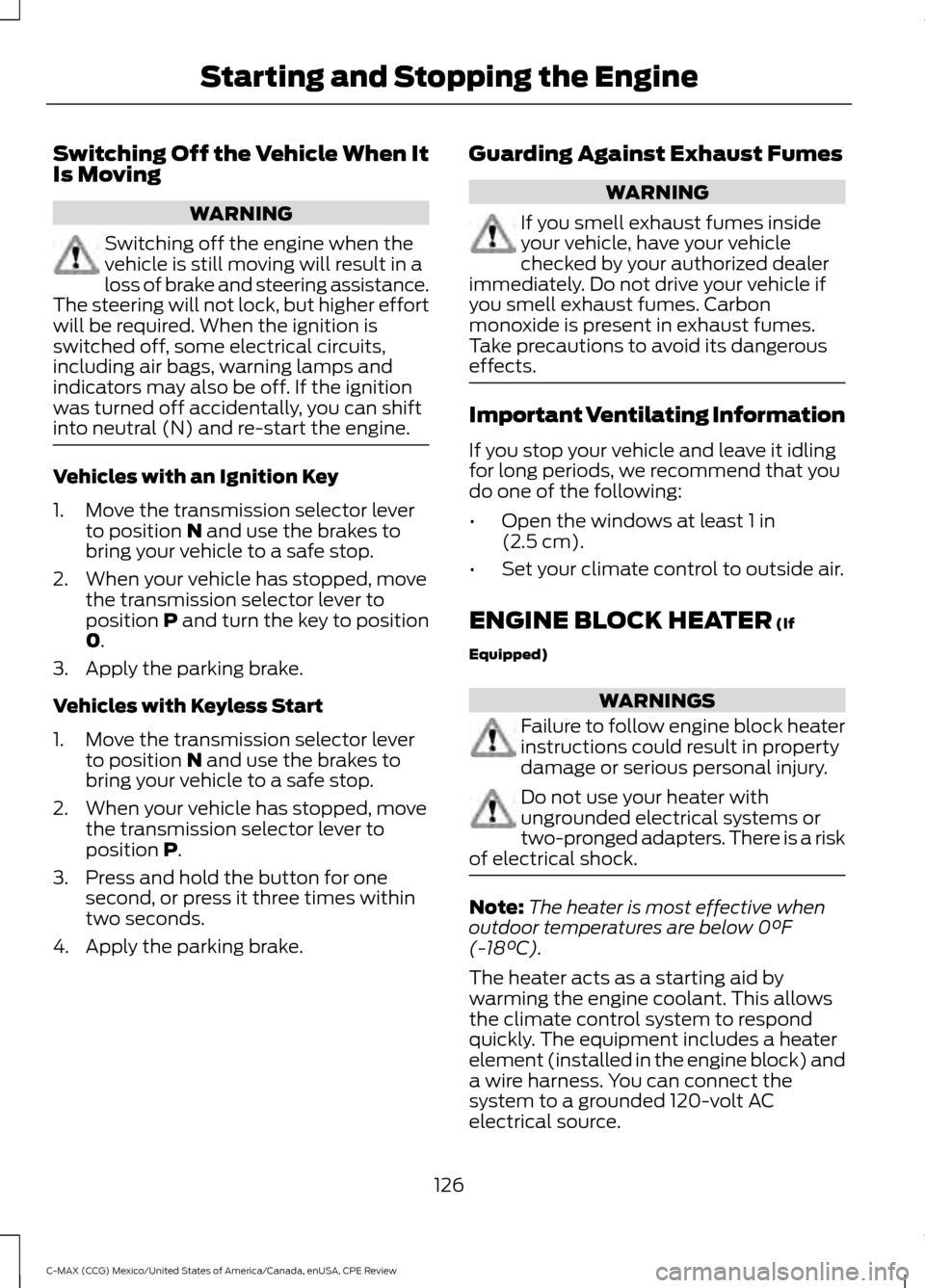 FORD C MAX HYBRID 2015 2.G User Guide Switching Off the Vehicle When It
Is Moving
WARNING
Switching off the engine when the
vehicle is still moving will result in a
loss of brake and steering assistance.
The steering will not lock, but hi FORD C MAX HYBRID 2015 2.G User Guide Switching Off the Vehicle When It
Is Moving
WARNING
Switching off the engine when the
vehicle is still moving will result in a
loss of brake and steering assistance.
The steering will not lock, but hi
