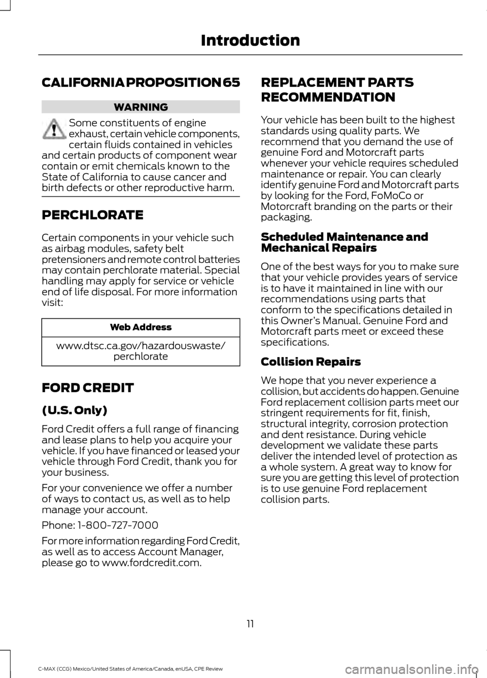 FORD C MAX HYBRID 2015 2.G User Guide CALIFORNIA PROPOSITION 65
WARNING
Some constituents of engine
exhaust, certain vehicle components,
certain fluids contained in vehicles
and certain products of component wear
contain or emit chemicals