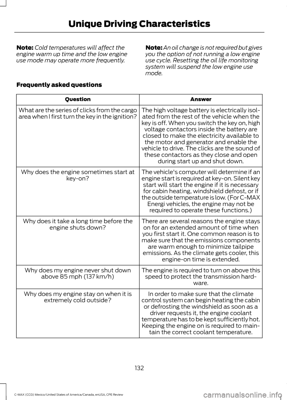 FORD C MAX HYBRID 2015 2.G Owners Guide Note:
Cold temperatures will affect the
engine warm up time and the low engine
use mode may operate more frequently. Note:
An oil change is not required but gives
you the option of not running a low e