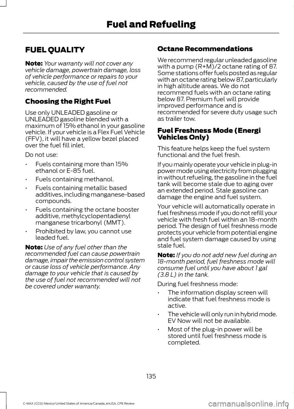 FORD C MAX HYBRID 2015 2.G Owners Guide FUEL QUALITY
Note:
Your warranty will not cover any
vehicle damage, powertrain damage, loss
of vehicle performance or repairs to your
vehicle, caused by the use of fuel not
recommended.
Choosing the R