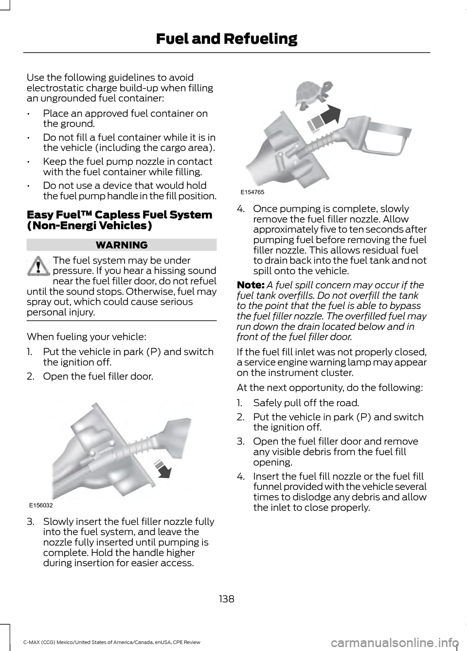 FORD C MAX HYBRID 2015 2.G Repair Manual Use the following guidelines to avoid
electrostatic charge build-up when filling
an ungrounded fuel container:
•
Place an approved fuel container on
the ground.
• Do not fill a fuel container whil FORD C MAX HYBRID 2015 2.G Repair Manual Use the following guidelines to avoid
electrostatic charge build-up when filling
an ungrounded fuel container:
•
Place an approved fuel container on
the ground.
• Do not fill a fuel container whil