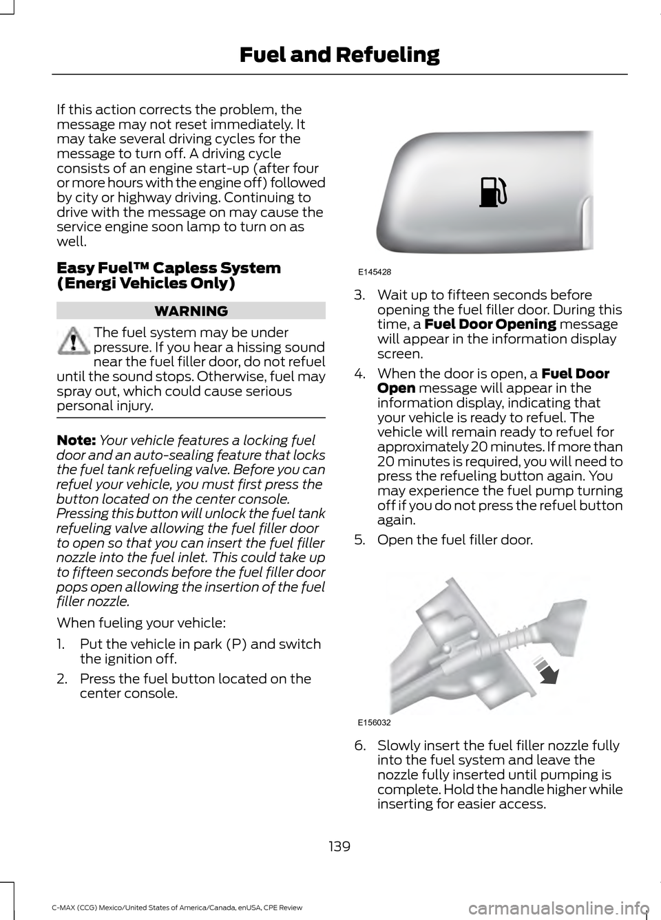 FORD C MAX HYBRID 2015 2.G Owners Guide If this action corrects the problem, the
message may not reset immediately. It
may take several driving cycles for the
message to turn off. A driving cycle
consists of an engine start-up (after four
o