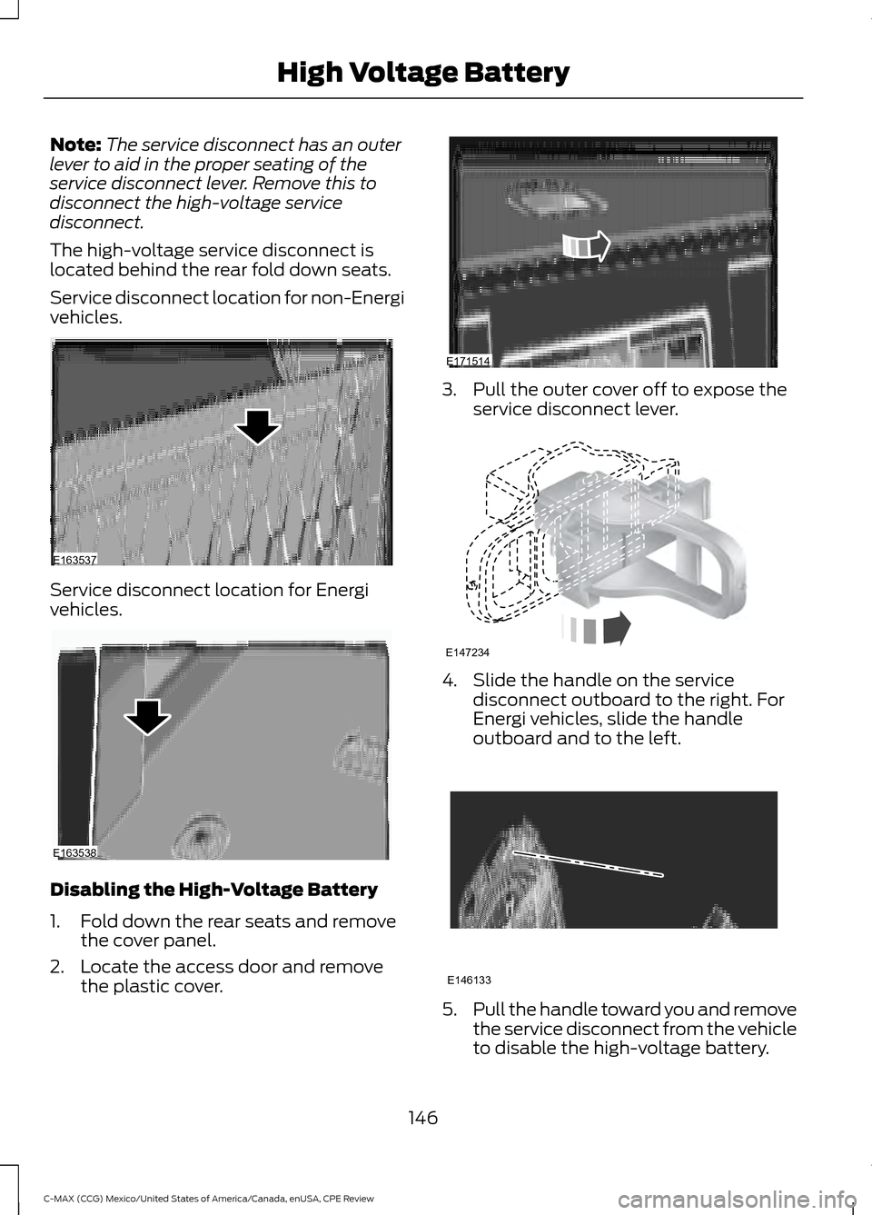 FORD C MAX HYBRID 2015 2.G Owners Manual Note:
The service disconnect has an outer
lever to aid in the proper seating of the
service disconnect lever. Remove this to
disconnect the high-voltage service
disconnect.
The high-voltage service di