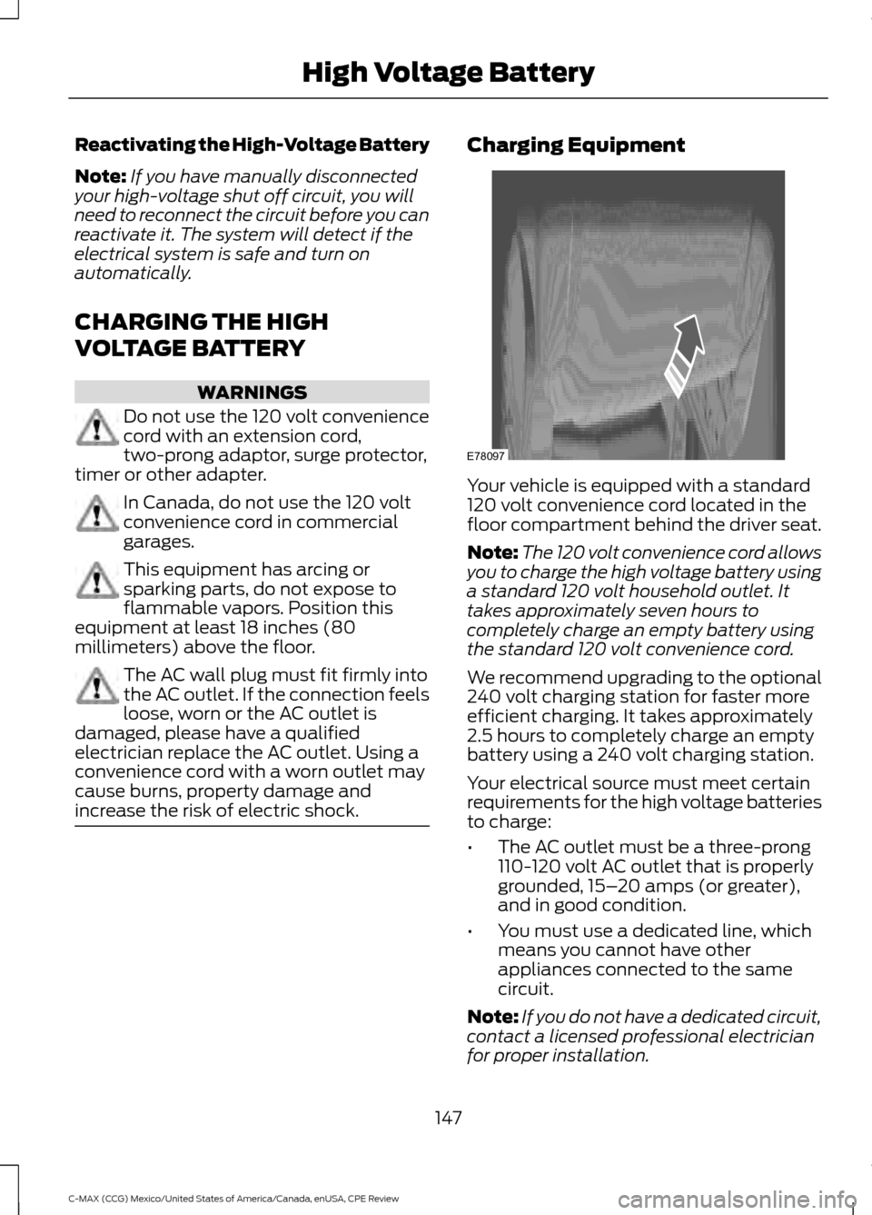 FORD C MAX HYBRID 2015 2.G Manual PDF Reactivating the High-Voltage Battery
Note:
If you have manually disconnected
your high-voltage shut off circuit, you will
need to reconnect the circuit before you can
reactivate it. The system will d FORD C MAX HYBRID 2015 2.G Manual PDF Reactivating the High-Voltage Battery
Note:
If you have manually disconnected
your high-voltage shut off circuit, you will
need to reconnect the circuit before you can
reactivate it. The system will d
