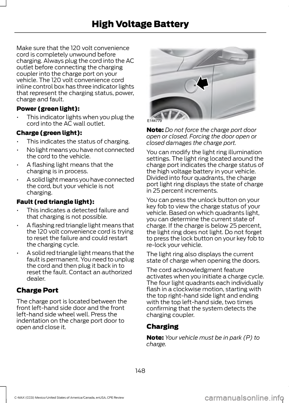 FORD C MAX HYBRID 2015 2.G Owners Manual Make sure that the 120 volt convenience
cord is completely unwound before
charging. Always plug the cord into the AC
outlet before connecting the charging
coupler into the charge port on your
vehicle.