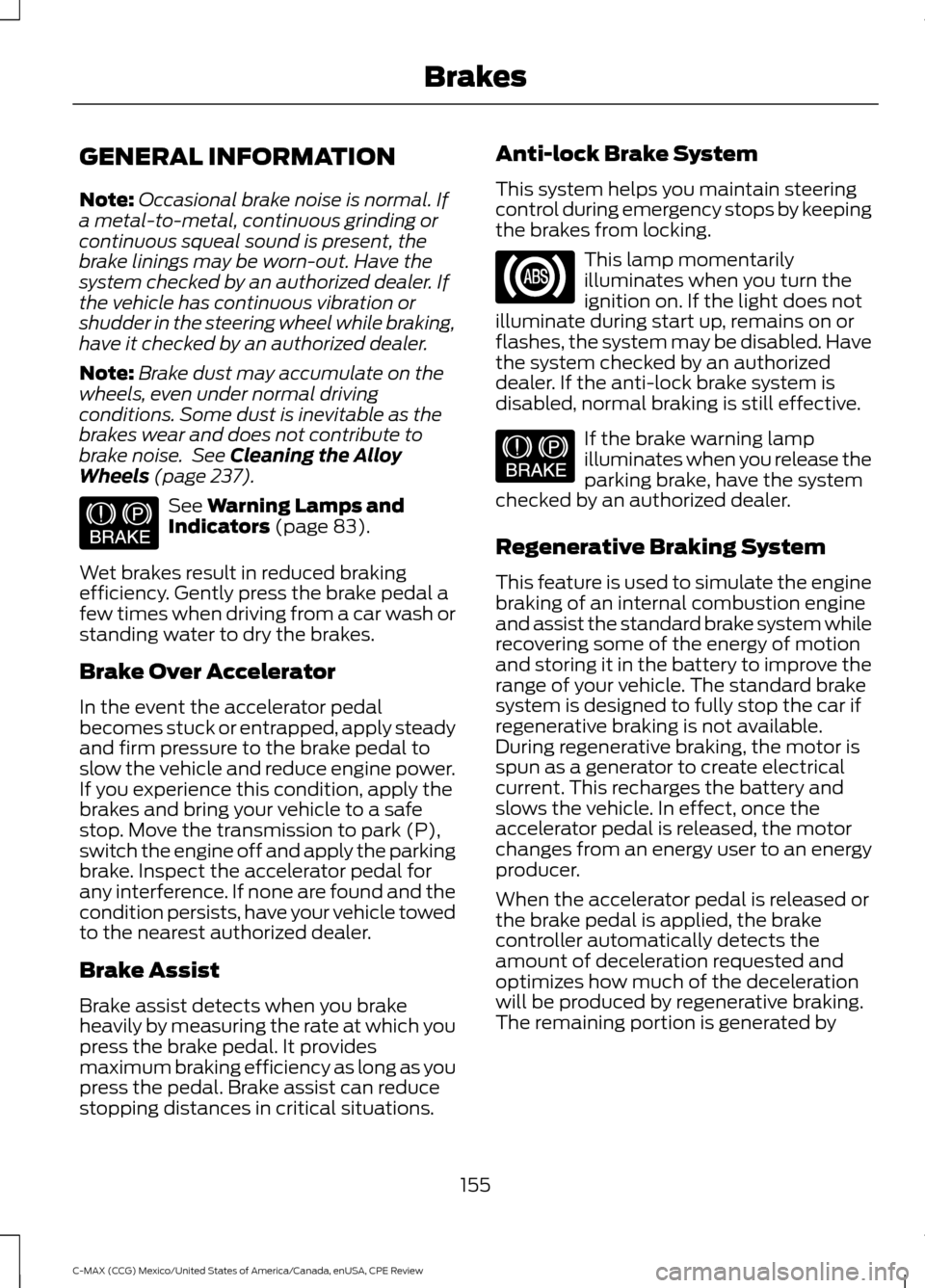 FORD C MAX HYBRID 2015 2.G Owners Manual GENERAL INFORMATION
Note:
Occasional brake noise is normal. If
a metal-to-metal, continuous grinding or
continuous squeal sound is present, the
brake linings may be worn-out. Have the
system checked b FORD C MAX HYBRID 2015 2.G Owners Manual GENERAL INFORMATION
Note:
Occasional brake noise is normal. If
a metal-to-metal, continuous grinding or
continuous squeal sound is present, the
brake linings may be worn-out. Have the
system checked b