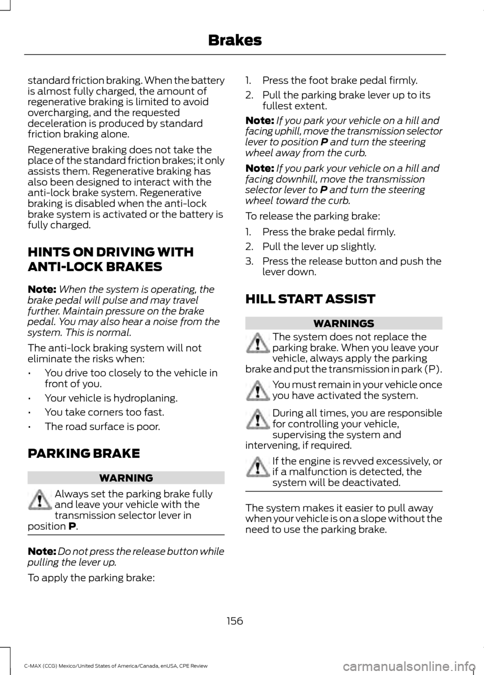 FORD C MAX HYBRID 2015 2.G User Guide standard friction braking. When the battery
is almost fully charged, the amount of
regenerative braking is limited to avoid
overcharging, and the requested
deceleration is produced by standard
frictio