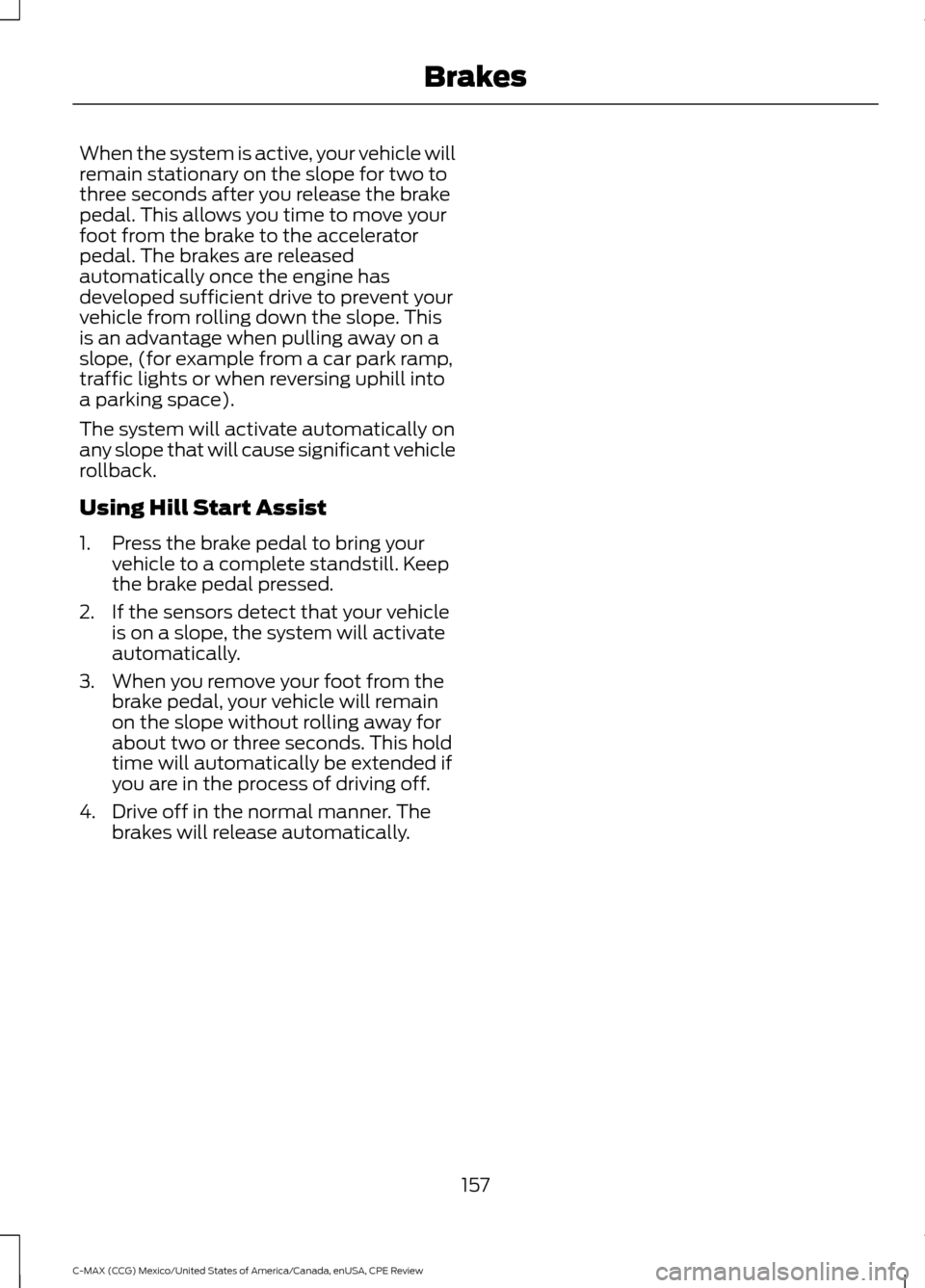 FORD C MAX HYBRID 2015 2.G Owners Manual When the system is active, your vehicle will
remain stationary on the slope for two to
three seconds after you release the brake
pedal. This allows you time to move your
foot from the brake to the acc