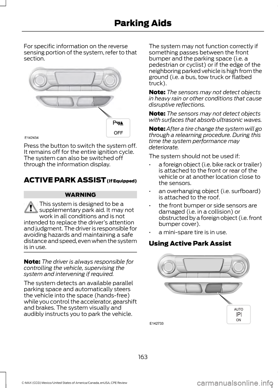 FORD C MAX HYBRID 2015 2.G Owners Manual For specific information on the reverse
sensing portion of the system, refer to that
section.
Press the button to switch the system off.
It remains off for the entire ignition cycle.
The system can al